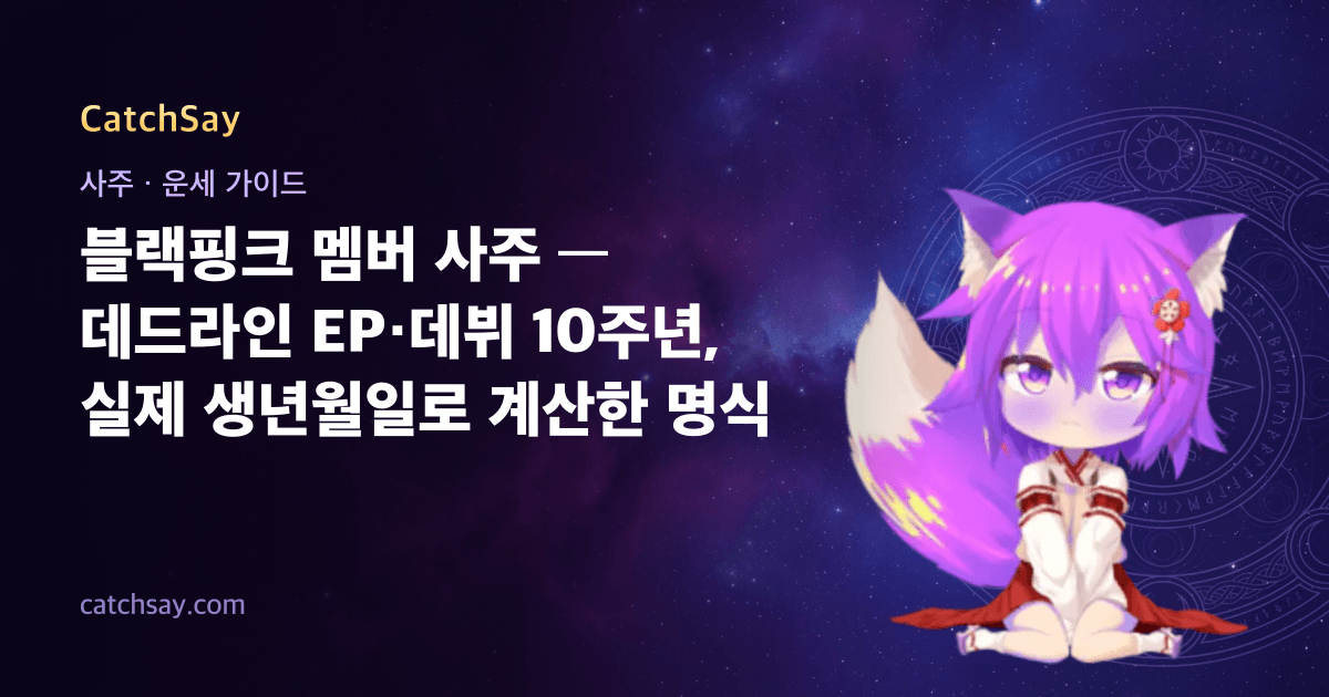 블랙핑크 멤버 사주 — 데드라인 EP·데뷔 10주년, 실제 생년월일로 계산한 명식