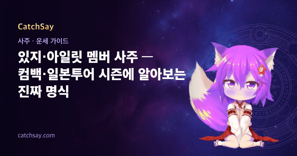있지·아일릿 멤버 사주 — 컴백·일본투어 시즌에 알아보는 진짜 명식
